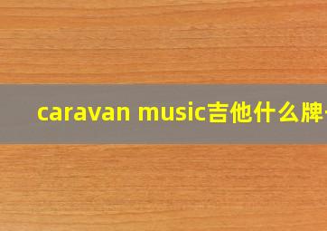 caravan music吉他什么牌子